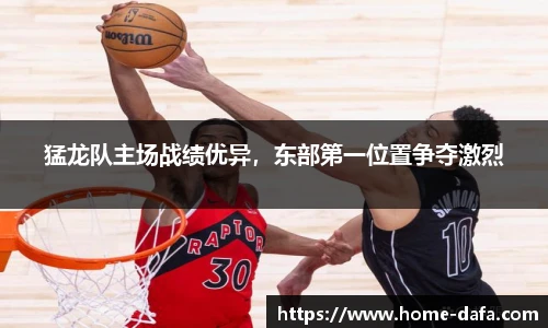 猛龙队主场战绩优异，东部第一位置争夺激烈