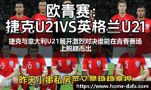 捷克与意大利U21展开激烈对决谁能在青春赛场上脱颖而出