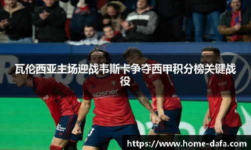 瓦伦西亚主场迎战韦斯卡争夺西甲积分榜关键战役